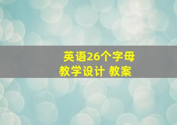 英语26个字母教学设计 教案